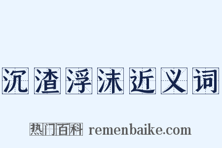 沉渣浮沫近义词是什么意思的图片